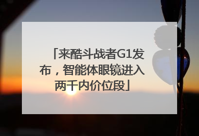 来酷斗战者G1发布，智能体眼镜进入两千内价位段