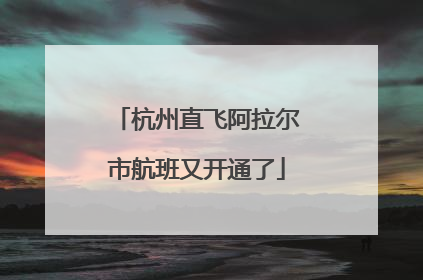 杭州直飞阿拉尔市航班又开通了