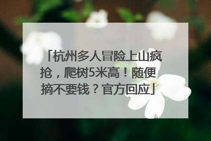 杭州多人冒险上山疯抢，爬树5米高！随便摘不要钱？官方回应