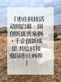 枣庄科技活动周启幕：国创区优秀案例+千企创新成果 共绘科技强国枣庄画卷