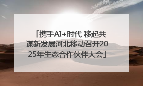 携手AI+时代 移起共谋新发展河北移动召开2025年生态合作伙伴大会