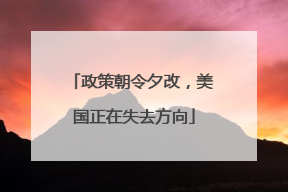 政策朝令夕改，美国正在失去方向