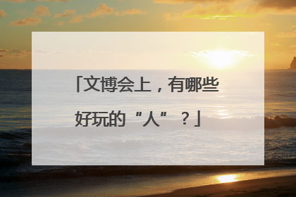 文博会上，有哪些好玩的“人”？