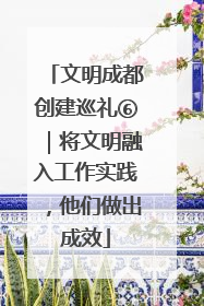 文明成都创建巡礼⑥｜将文明融入工作实践，他们做出成效