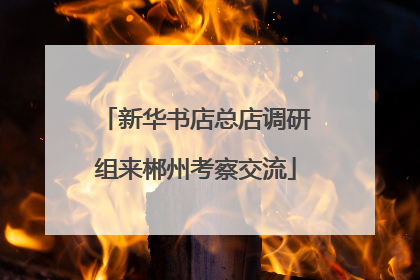 新华书店总店调研组来郴州考察交流