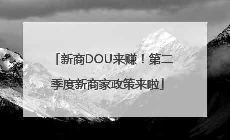 新商DOU来赚！第二季度新商家政策来啦