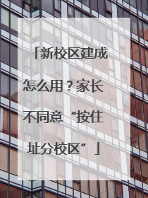 新校区建成怎么用？家长不同意“按住址分校区”