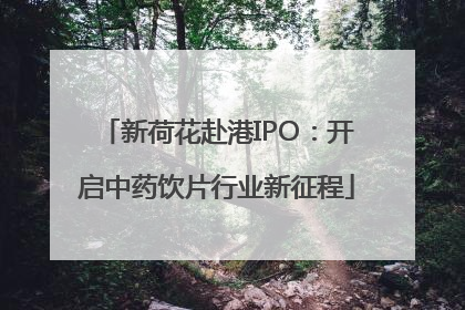 新荷花赴港IPO：开启中药饮片行业新征程