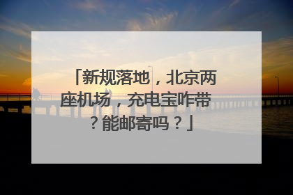 新规落地，北京两座机场，充电宝咋带？能邮寄吗？