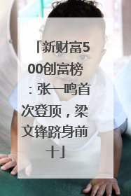 新财富500创富榜：张一鸣首次登顶，梁文锋跻身前十