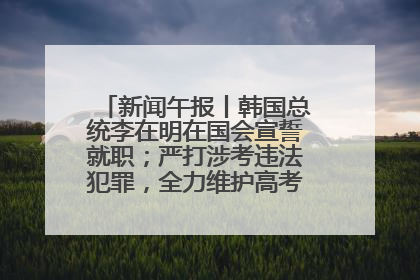 新闻午报丨韩国总统李在明在国会宣誓就职；严打涉考违法犯罪，全力维护高考安全公平考试环境