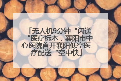 无人机9分钟“闪送“医疗标本，襄阳市中心医院首开襄阳低空医疗配送“空中快