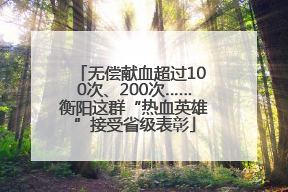无偿献血超过100次、200次……衡阳这群“热血英雄”接受省级表彰