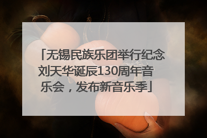 无锡民族乐团举行纪念刘天华诞辰130周年音乐会，发布新音乐季