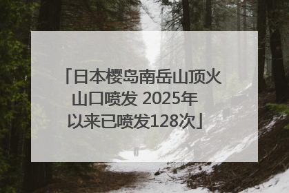 日本樱岛南岳山顶火山口喷发 2025年以来已喷发128次