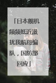 日本舰机频频抵近滋扰我航母编队，国防部回应