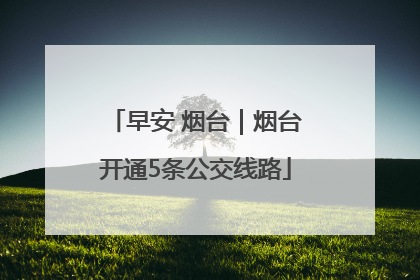 早安 烟台｜烟台开通5条公交线路