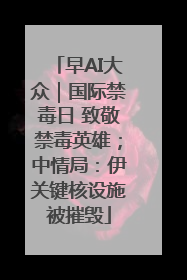 早AI大众｜国际禁毒日 致敬禁毒英雄；中情局：伊关键核设施被摧毁