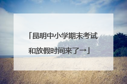 昆明中小学期末考试和放假时间来了→