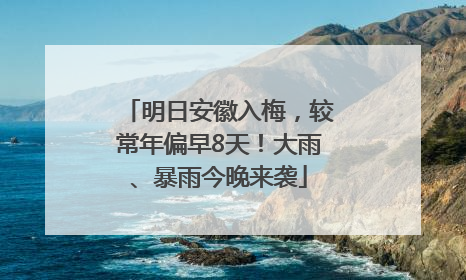 明日安徽入梅，较常年偏早8天！大雨、暴雨今晚来袭
