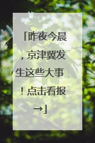 昨夜今晨，京津冀发生这些大事！点击看报→