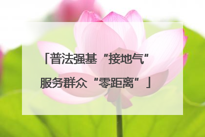 普法强基“接地气” 服务群众“零距离”