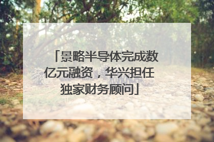 景略半导体完成数亿元融资，华兴担任独家财务顾问