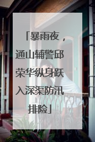 暴雨夜，通山辅警邱荣华纵身跃入深渠防汛排险