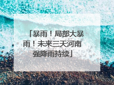 暴雨！局部大暴雨！未来三天河南强降雨持续