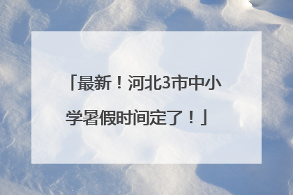 最新！河北3市中小学暑假时间定了！