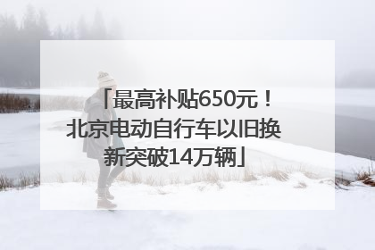 最高补贴650元！北京电动自行车以旧换新突破14万辆