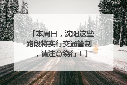 本周日，沈阳这些路段将实行交通管制，请注意绕行！