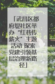 武昌区都府堤社区举办“红巷传薪火”主题活动 探索党建引领基层治理新路径