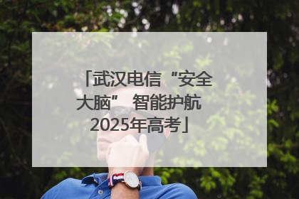 武汉电信“安全大脑” 智能护航2025年高考