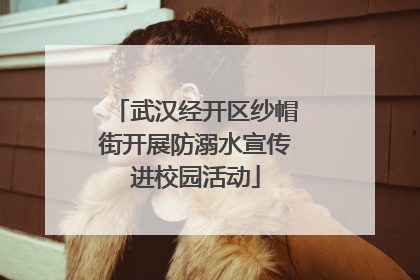 武汉经开区纱帽街开展防溺水宣传进校园活动