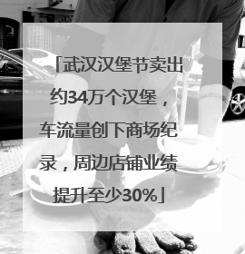 武汉汉堡节卖出约34万个汉堡，车流量创下商场纪录，周边店铺业绩提升至少30%