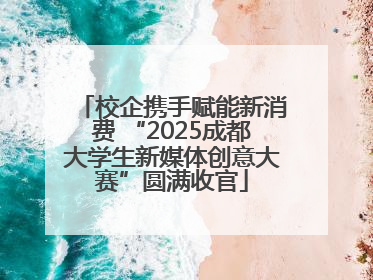 校企携手赋能新消费 “2025成都大学生新媒体创意大赛”圆满收官