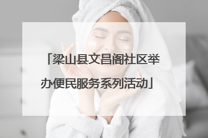 梁山县文昌阁社区举办便民服务系列活动
