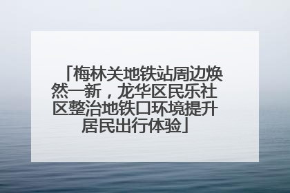 梅林关地铁站周边焕然一新，龙华区民乐社区整治地铁口环境提升居民出行体验