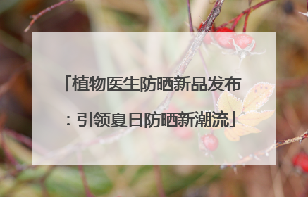 植物医生防晒新品发布：引领夏日防晒新潮流