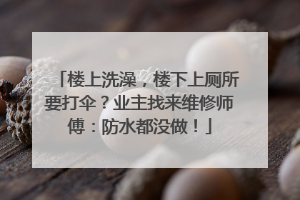 楼上洗澡，楼下上厕所要打伞？业主找来维修师傅：防水都没做！
