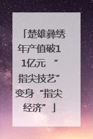 楚雄彝绣年产值破11亿元 “指尖技艺”变身“指尖经济”