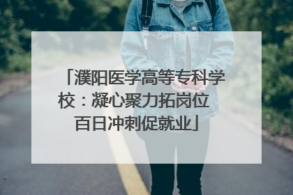 濮阳医学高等专科学校：凝心聚力拓岗位 百日冲刺促就业