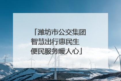 潍坊市公交集团智慧出行惠民生 便民服务暖人心