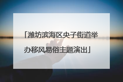 潍坊滨海区央子街道举办移风易俗主题演出