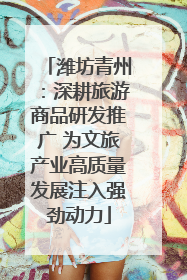 潍坊青州：深耕旅游商品研发推广 为文旅产业高质量发展注入强劲动力