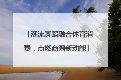 潮流舞蹈融合体育消费，点燃商圈新动能