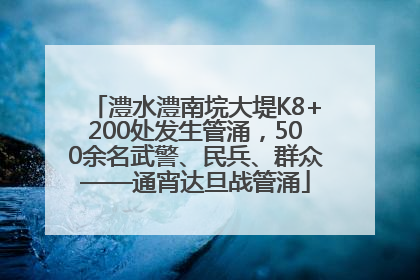 澧水澧南垸大堤K8+200处发生管涌，500余名武警、民兵、群众——通宵达旦战管涌