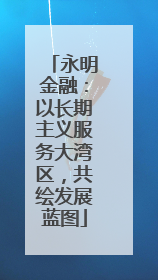 永明金融：以长期主义服务大湾区，共绘发展蓝图