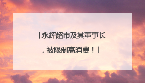 永辉超市及其董事长，被限制高消费！